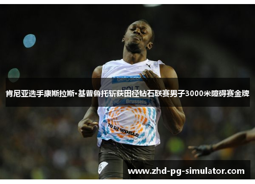 肯尼亚选手康斯拉斯·基普鲁托斩获田径钻石联赛男子3000米障碍赛金牌 肯尼亚选手康斯拉斯·基普鲁托斩获田径钻石联赛男子3000米障碍赛金牌