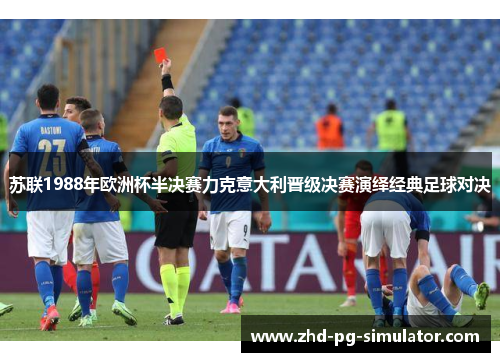 苏联1988年欧洲杯半决赛力克意大利晋级决赛演绎经典足球对决 苏联1988年欧洲杯半决赛力克意大利晋级决赛演绎经典足球对决