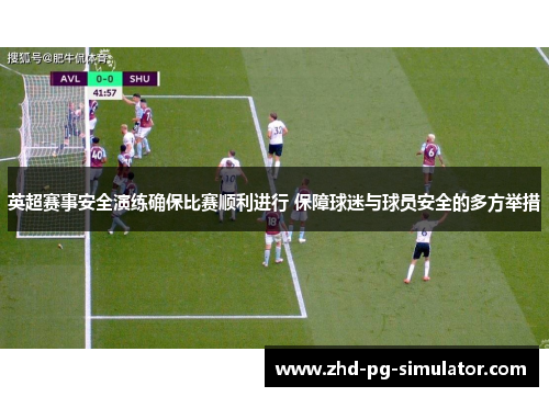 英超赛事安全演练确保比赛顺利进行 保障球迷与球员安全的多方举措 英超赛事安全演练确保比赛顺利进行 保障球迷与球员安全的多方举措