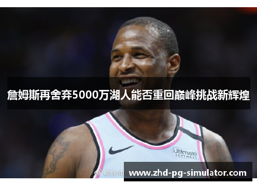 詹姆斯再舍弃5000万湖人能否重回巅峰挑战新辉煌