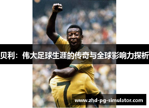 贝利：伟大足球生涯的传奇与全球影响力探析