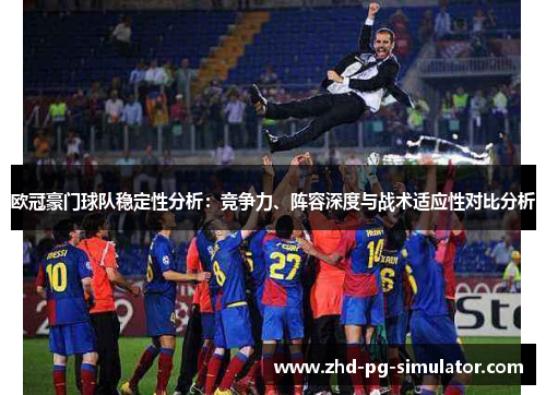 欧冠豪门球队稳定性分析：竞争力、阵容深度与战术适应性对比分析