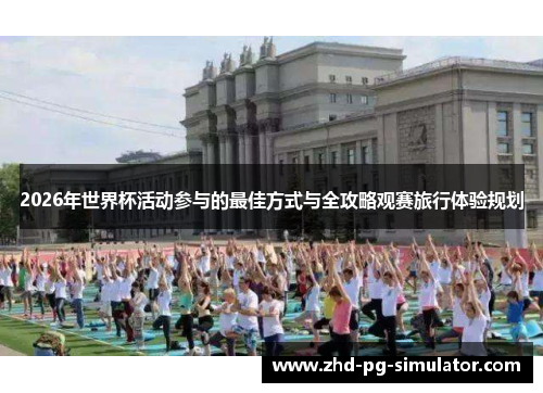 2026年世界杯活动参与的最佳方式与全攻略观赛旅行体验规划 2026年世界杯活动参与的最佳方式与全攻略观赛旅行体验规划