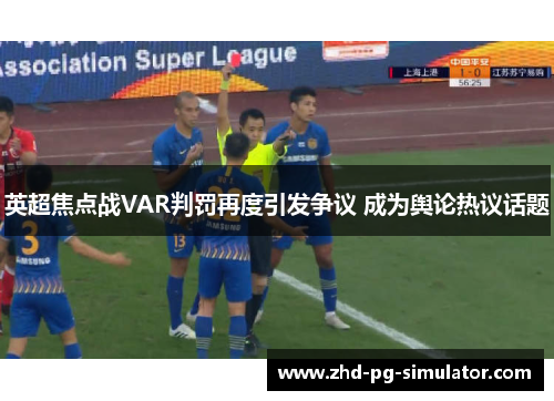 英超焦点战VAR判罚再度引发争议 成为舆论热议话题