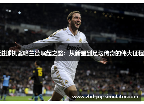进球机器哈兰德崛起之路:从新星到足坛传奇的伟大征程 进球机器哈兰德崛起之路:从新星到足坛传奇的伟大征程