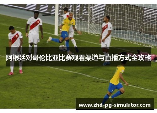阿根廷对哥伦比亚比赛观看渠道与直播方式全攻略 阿根廷对哥伦比亚比赛观看渠道与直播方式全攻略