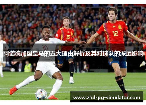 阿诺德加盟皇马的五大理由解析及其对球队的深远影响