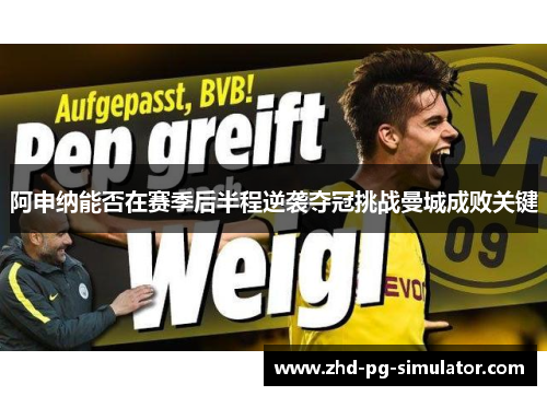 阿申纳能否在赛季后半程逆袭夺冠挑战曼城成败关键