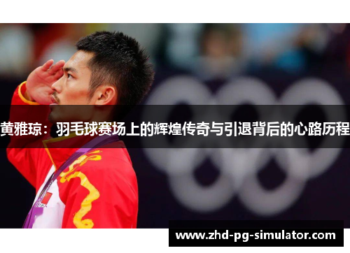 黄雅琼：羽毛球赛场上的辉煌传奇与引退背后的心路历程