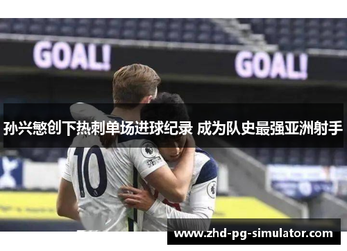 孙兴慜创下热刺单场进球纪录 成为队史最强亚洲射手